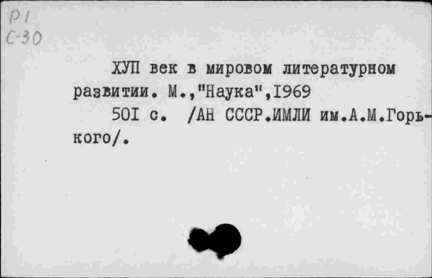 ﻿PI 050
ХУЛ век в мировом литературном развитии. М.,’’Наука", 1969
501 с. /АН СССР.ИМЛИ им.А.М.Горь кого/.